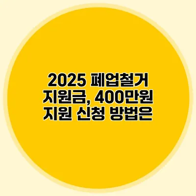 2025 폐업철거 지원금, 400만원 지원 신청 방법은?