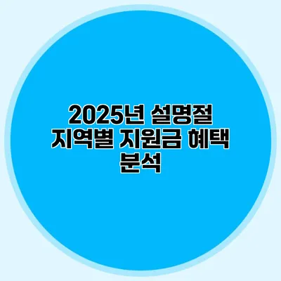 2025년 설명절 지역별 지원금 혜택 분석