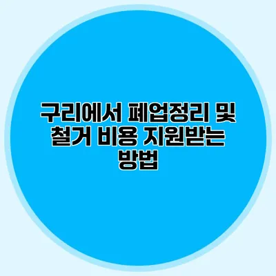 구리에서 폐업정리 및 철거 비용 지원받는 방법 구리에서 폐업정리 및 철거 비용 지원받는 방법