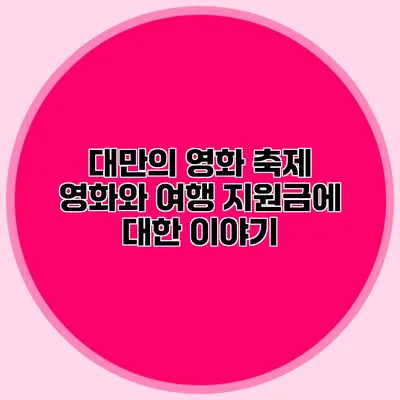 대만의 영화 축제 영화와 여행 지원금에 대한 이야기