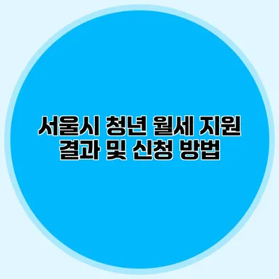 서울시 청년 월세 지원 결과 및 신청 방법