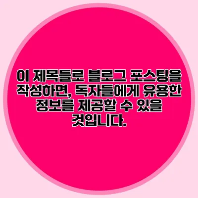 이 제목들로 블로그 포스팅을 작성하면, 독자들에게 유용한 정보를 제공할 수 있을 것입니다.