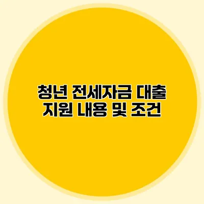 청년 전세자금 대출 지원 내용 및 조건