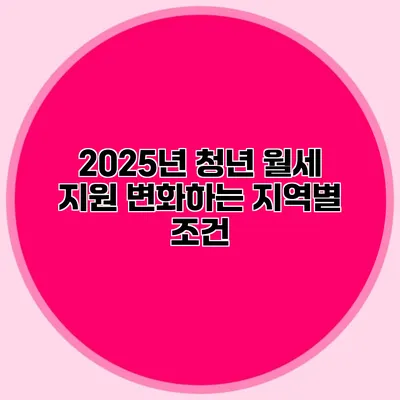 2025년 청년 월세 지원 변화하는 지역별 조건 2025년 청년 월세 지원 변화하는 지역별 조건