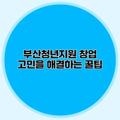 부산청년지원 창업 고민을 해결하는 꿀팁 부산청년지원 창업 고민을 해결하는 꿀팁