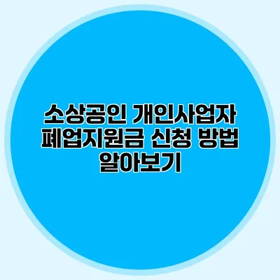 소상공인 개인사업자 폐업지원금 신청 방법 알아보기 소상공인 개인사업자 폐업지원금 신청 방법 알아보기