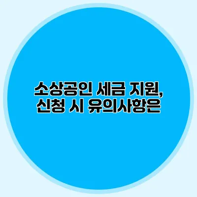 소상공인 세금 지원, 신청 시 유의사항은?
