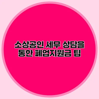 소상공인 세무 상담을 통한 폐업지원금 팁