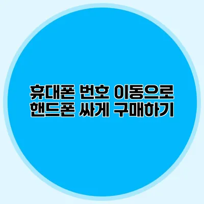 휴대폰 번호 이동으로 핸드폰 싸게 구매하기